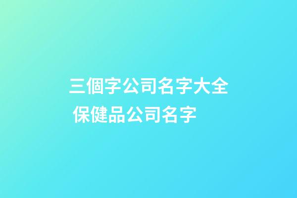 三個字公司名字大全 保健品公司名字-第1張-公司起名-玄機派